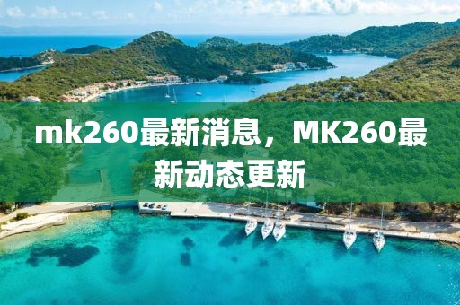 mk260最新消息，MK260最新動(dòng)態(tài)更新