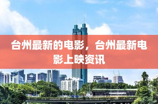 臺(tái)州最新的電影，臺(tái)州最新電影上映資訊