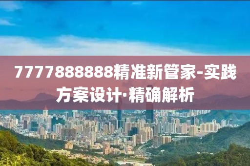 7777888888精準(zhǔn)新管家-實(shí)踐方案設(shè)計(jì)·精確解析