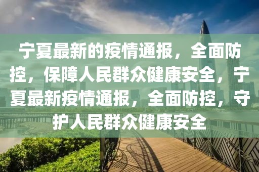 寧夏最新的疫情通報，全面防控，保障人民群眾健康安全，寧夏最新疫情通報，全面防控，守護人民群眾健康安全