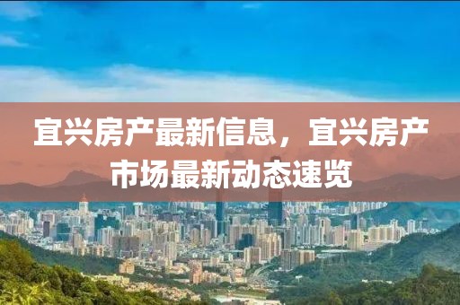 宜興房產最新信息，宜興房產市場最新動態(tài)速覽