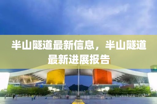 半山隧道最新信息，半山隧道最新進(jìn)展報(bào)告