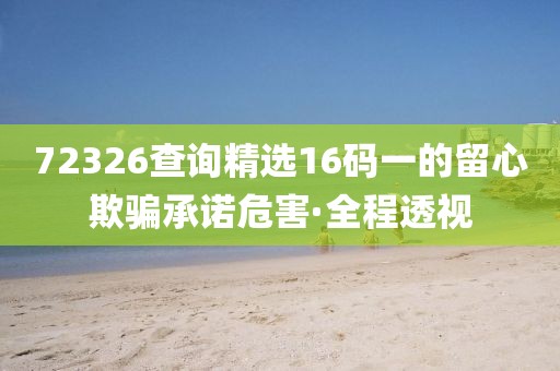 72326查詢精選16碼一的留心欺騙承諾危害·全程透視