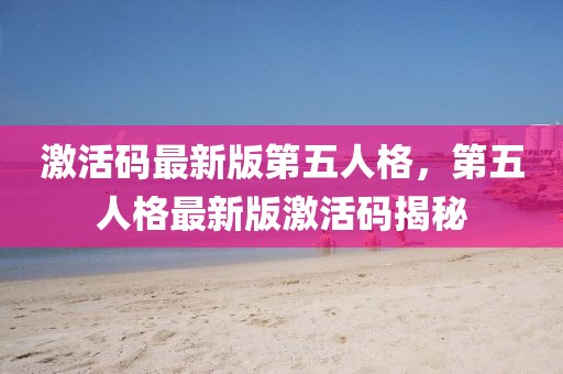 激活碼最新版第五人格，第五人格最新版激活碼揭秘