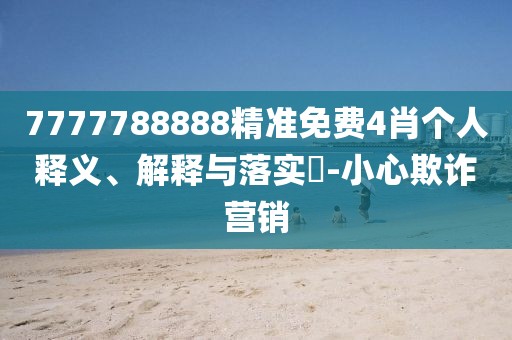 7777788888精準(zhǔn)免費(fèi)4肖個(gè)人釋義、解釋與落實(shí)?-小心欺詐營(yíng)銷