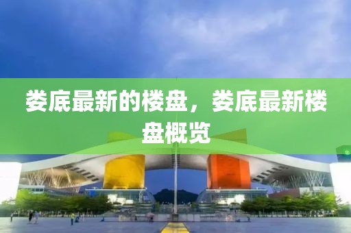 婁底最新的樓盤，婁底最新樓盤概覽
