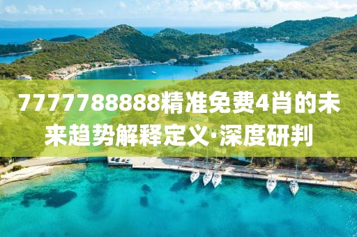 7777788888精準免費4肖的未來趨勢解釋定義·深度研判