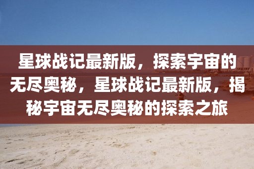 星球戰(zhàn)記最新版，探索宇宙的無盡奧秘，星球戰(zhàn)記最新版，揭秘宇宙無盡奧秘的探索之旅