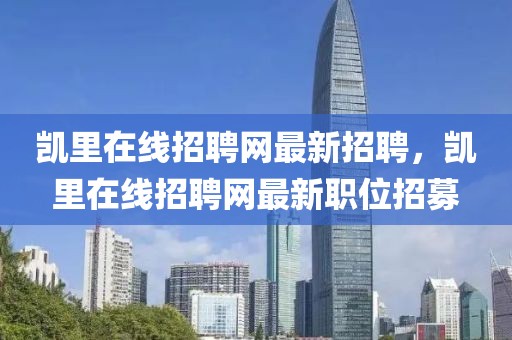 凱里在線招聘網(wǎng)最新招聘，凱里在線招聘網(wǎng)最新職位招募