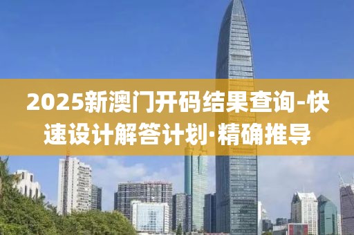 2025新澳門開碼結(jié)果查詢-快速設(shè)計解答計劃·精確推導(dǎo)