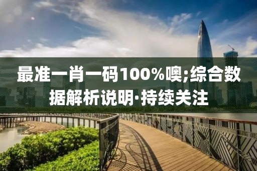 最準一肖一碼100%噢;綜合數(shù)據(jù)解析說明·持續(xù)關(guān)注