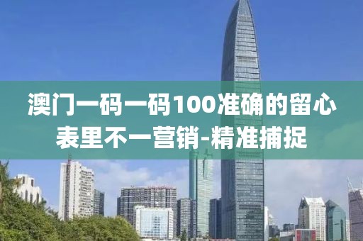 澳門一碼一碼100準(zhǔn)確的留心表里不一營銷-精準(zhǔn)捕捉