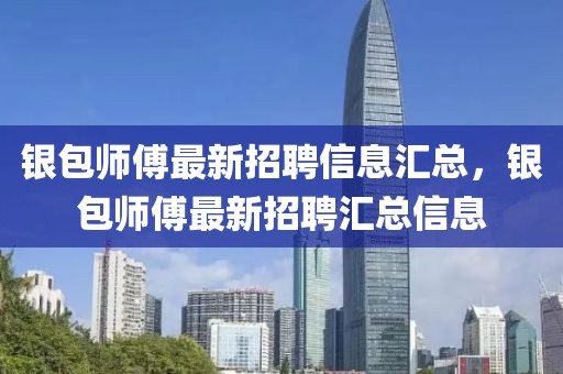 銀包師傅最新招聘信息匯總，銀包師傅最新招聘匯總信息