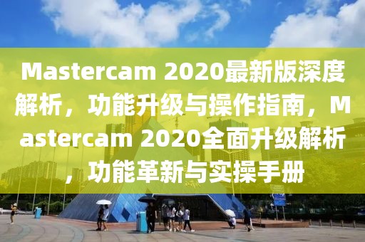 Mastercam 2020最新版深度解析，功能升級(jí)與操作指南，Mastercam 2020全面升級(jí)解析，功能革新與實(shí)操手冊(cè)