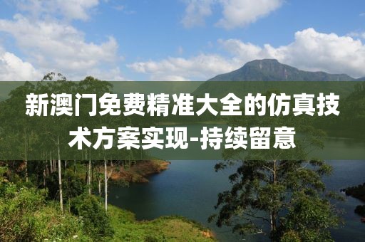 新澳門免費精準(zhǔn)大全的仿真技術(shù)方案實現(xiàn)-持續(xù)留意