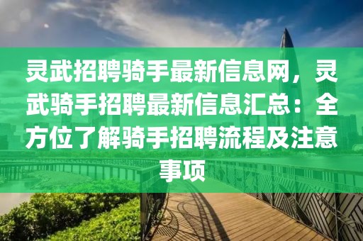 靈武招聘騎手最新信息網(wǎng)，靈武騎手招聘最新信息匯總：全方位了解騎手招聘流程及注意事項