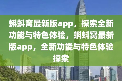 蝌蚪窩最新版app，探索全新功能與特色體驗(yàn)，蝌蚪窩最新版app，全新功能與特色體驗(yàn)探索