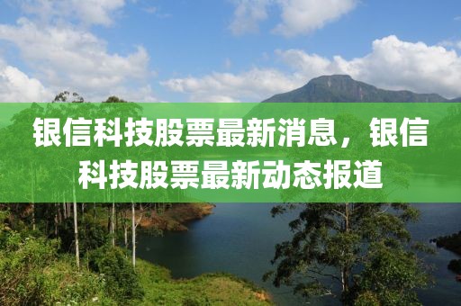 銀信科技股票最新消息，銀信科技股票最新動態(tài)報道