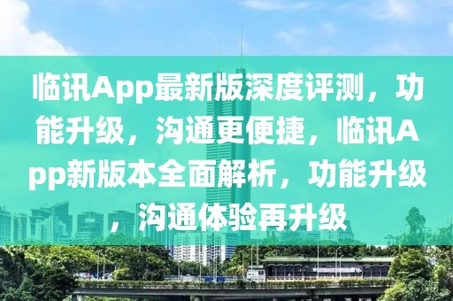 臨訊App最新版深度評測，功能升級，溝通更便捷，臨訊App新版本全面解析，功能升級，溝通體驗(yàn)再升級