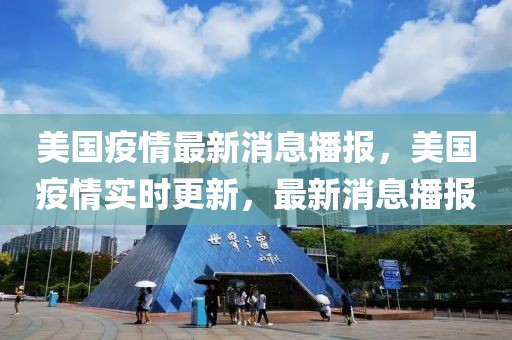 美國疫情最新消息播報，美國疫情實(shí)時更新，最新消息播報