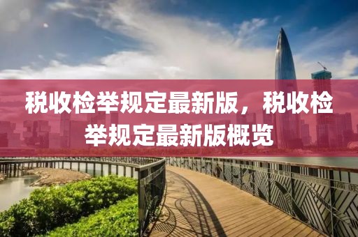 稅收檢舉規(guī)定最新版，稅收檢舉規(guī)定最新版概覽