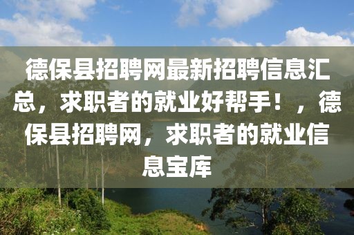 德保縣招聘網(wǎng)最新招聘信息匯總，求職者的就業(yè)好幫手！，德保縣招聘網(wǎng)，求職者的就業(yè)信息寶庫(kù)