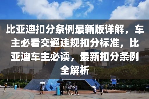 比亞迪扣分條例最新版詳解，車(chē)主必看交通違規(guī)扣分標(biāo)準(zhǔn)，比亞迪車(chē)主必讀，最新扣分條例全解析
