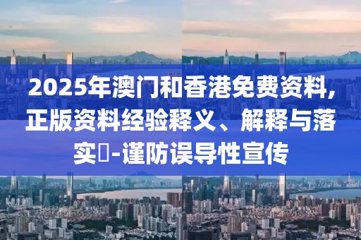 2025年澳門和香港免費(fèi)資料,正版資料經(jīng)驗(yàn)釋義、解釋與落實(shí)?-謹(jǐn)防誤導(dǎo)性宣傳