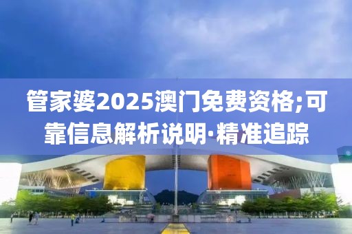 管家婆2025澳門免費資格;可靠信息解析說明·精準(zhǔn)追蹤