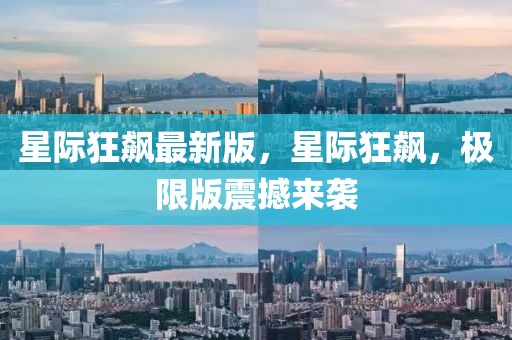 星際狂飆最新版，星際狂飆，極限版震撼來襲