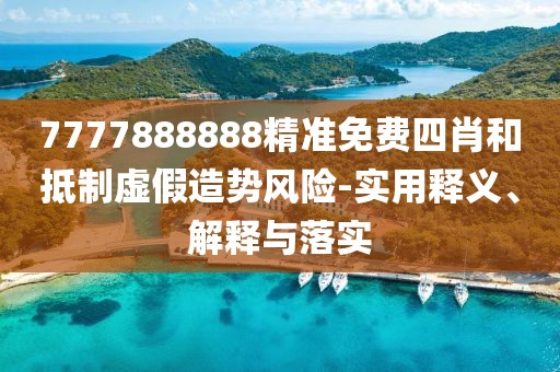 7777888888精準(zhǔn)免費(fèi)四肖和抵制虛假造勢風(fēng)險(xiǎn)-實(shí)用釋義、解釋與落實(shí)