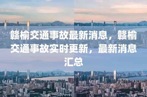 贛榆交通事故最新消息，贛榆交通事故實時更新，最新消息匯總