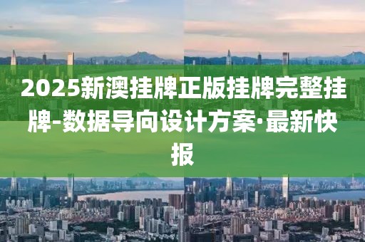 2025新澳掛牌正版掛牌完整掛牌-數(shù)據(jù)導(dǎo)向設(shè)計(jì)方案·最新快報(bào)