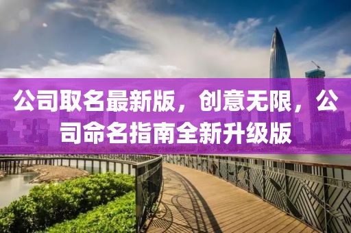 公司取名最新版，創(chuàng)意無(wú)限，公司命名指南全新升級(jí)版