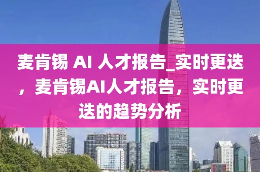 麥肯錫 AI 人才報(bào)告_實(shí)時(shí)更迭，麥肯錫AI人才報(bào)告，實(shí)時(shí)更迭的趨勢分析