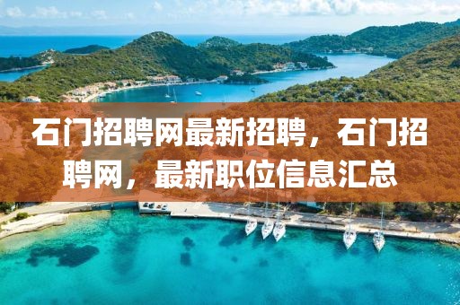 石門招聘網(wǎng)最新招聘，石門招聘網(wǎng)，最新職位信息匯總
