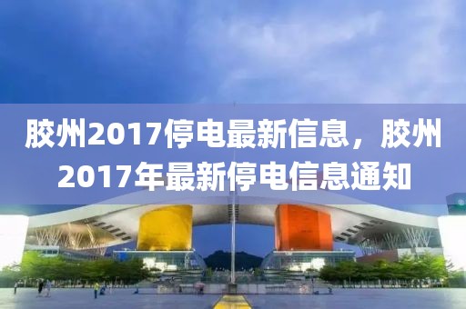 膠州2017停電最新信息，膠州2017年最新停電信息通知