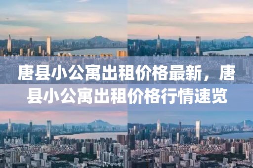 唐縣小公寓出租價格最新，唐縣小公寓出租價格行情速覽