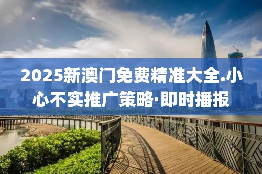 2025新澳門免費(fèi)精準(zhǔn)大全.小心不實(shí)推廣策略·即時(shí)播報(bào)
