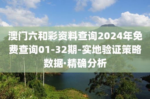 澳門六和彩資料查詢2024年免費(fèi)查詢01-32期-實(shí)地驗(yàn)證策略數(shù)據(jù)·精確分析