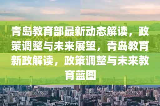 青島教育部最新動(dòng)態(tài)解讀，政策調(diào)整與未來展望，青島教育新政解讀，政策調(diào)整與未來教育藍(lán)圖