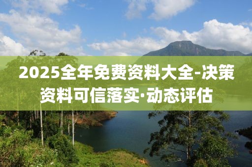 2025全年免費(fèi)資料大全-決策資料可信落實(shí)·動態(tài)評估