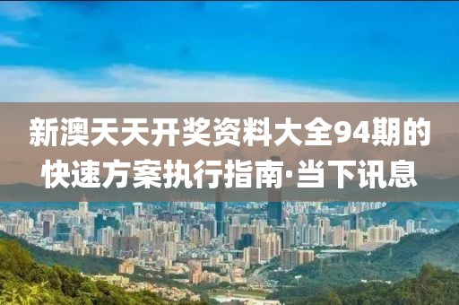 新澳天天開獎資料大全94期的快速方案執(zhí)行指南·當(dāng)下訊息