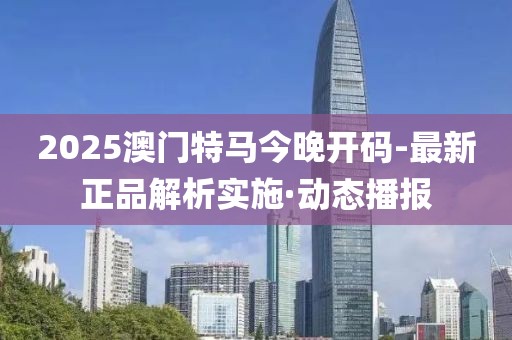 2025澳門特馬今晚開碼-最新正品解析實(shí)施·動(dòng)態(tài)播報(bào)