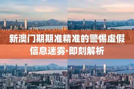 新澳門(mén)期期準(zhǔn)精準(zhǔn)的警惕虛假信息迷霧·即刻解析