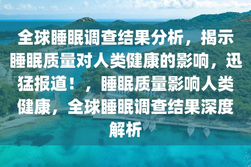 全球睡眠調(diào)查結果分析，揭示睡眠質量對人類健康的影響，迅猛報道！，睡眠質量影響人類健康，全球睡眠調(diào)查結果深度解析