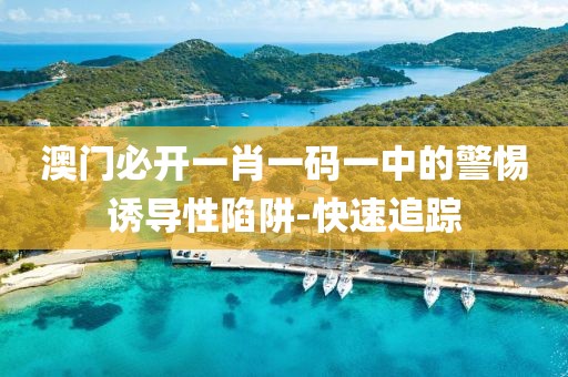 澳門(mén)必開(kāi)一肖一碼一中的警惕誘導(dǎo)性陷阱-快速追蹤