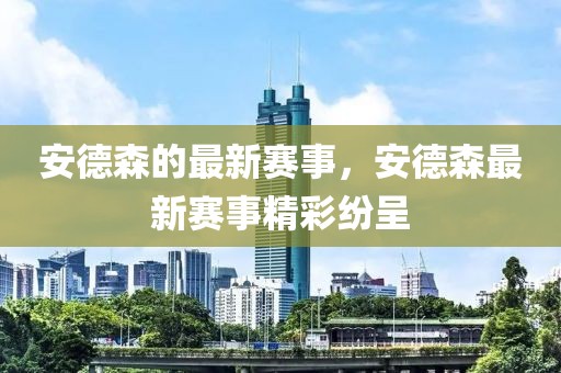 安德森的最新賽事，安德森最新賽事精彩紛呈