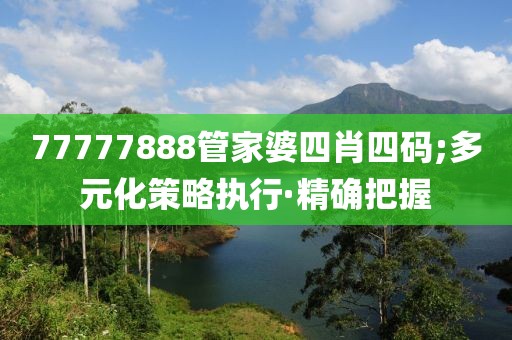 77777888管家婆四肖四碼;多元化策略執(zhí)行·精確把握