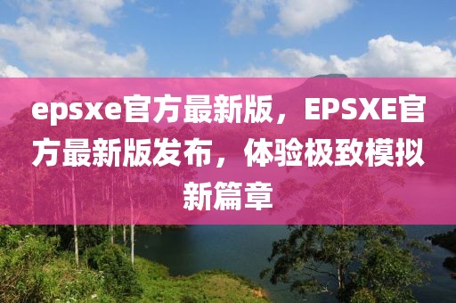 epsxe官方最新版，EPSXE官方最新版發(fā)布，體驗(yàn)極致模擬新篇章